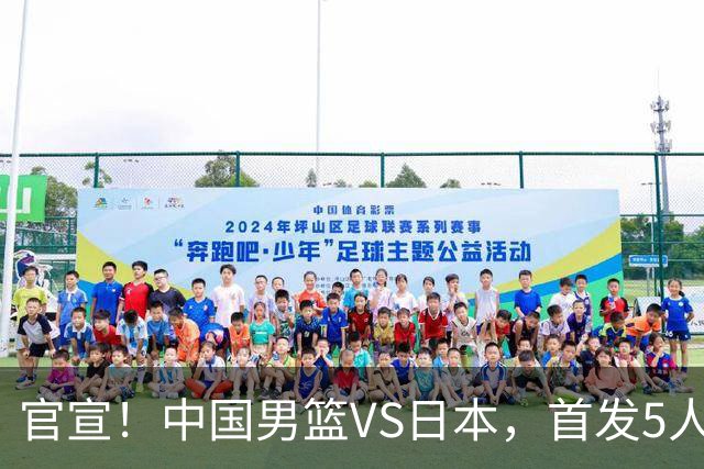 官宣！中国男篮VS日本，首发5人出炉！2大前锋李弘权、赵嘉义复出